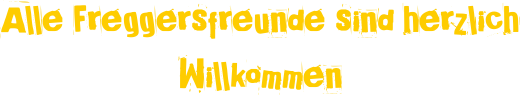 Alle Freggersfreunde sind herzlich Willkommen